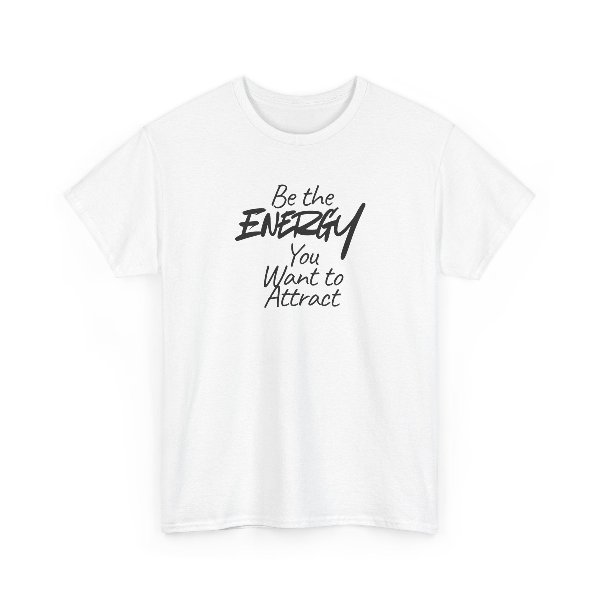 Be the Energy You Want to Attract - T-Shirt