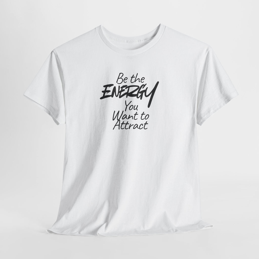 Be the Energy You Want to Attract - T-Shirt